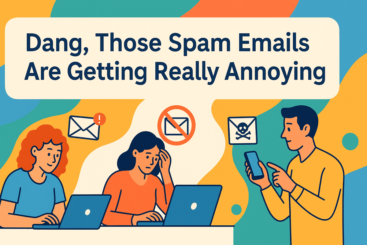 DANG, THOSE SPAM EMAILS ARE GETTING REALLY ANNOYING